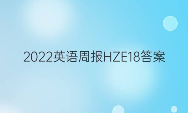 2022英语周报HZE18答案