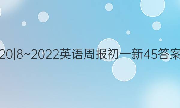 20|8~2022英语周报初一新45答案