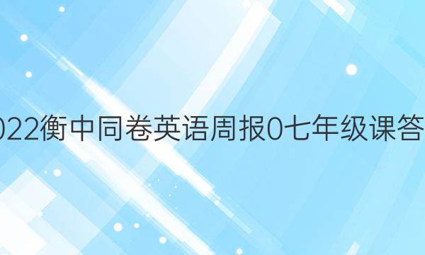 2022衡中同卷英语周报 0 七年级 课答案