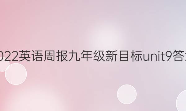 2022 英语周报 九年级 新目标 unit9答案