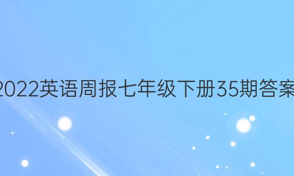 2022英语周报七年级下册35期答案;