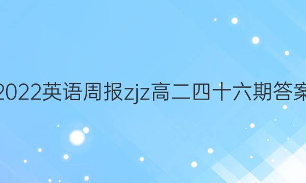 2022英语周报zjz高二四十六期答案