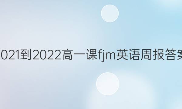 2021-2022高一课fjm英语周报答案