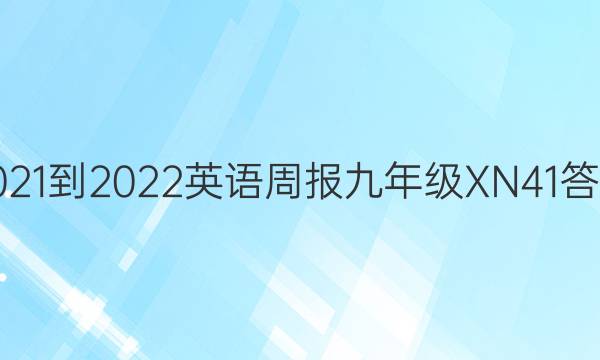 2021-2022 英语周报 九年级 XN 41答案