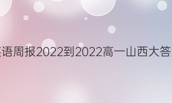 英语周报2022-2022高一山西大答案