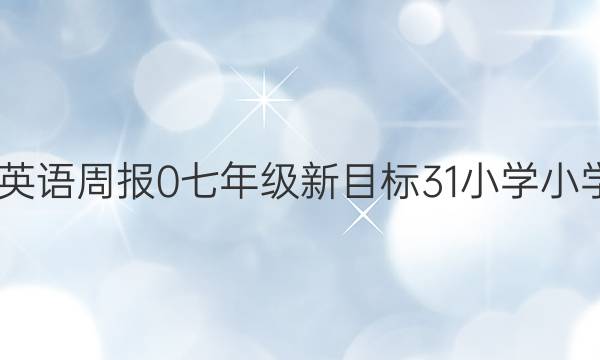 2022英语周报 0 七年级 新目标 31小学小学答案