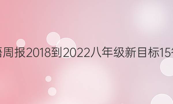 英语周报 2018-2022 八年级 新目标 15答案