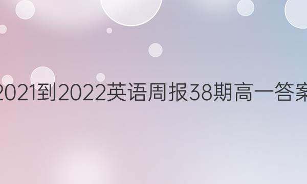 2021-2022英语周报38期高一答案