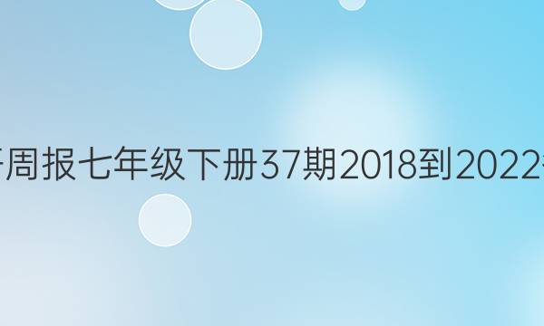 英语周报七年级下册37期2018-2022答案