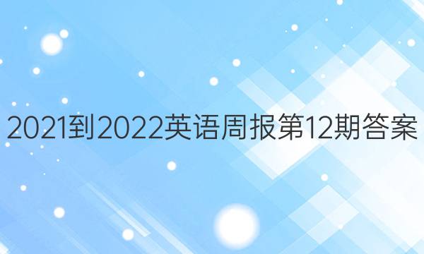 2021-2022英语周报第12期答案