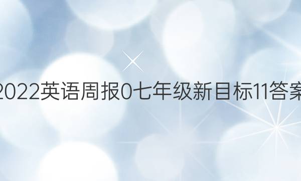 2022英语周报 0 七年级 新目标 11答案