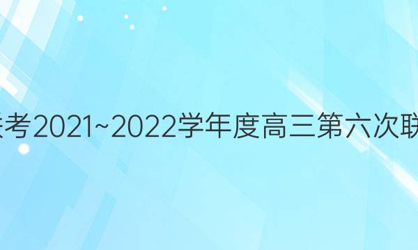 大联考·百校大联考2021~2022学年度高三第六次联考化学试题答案
