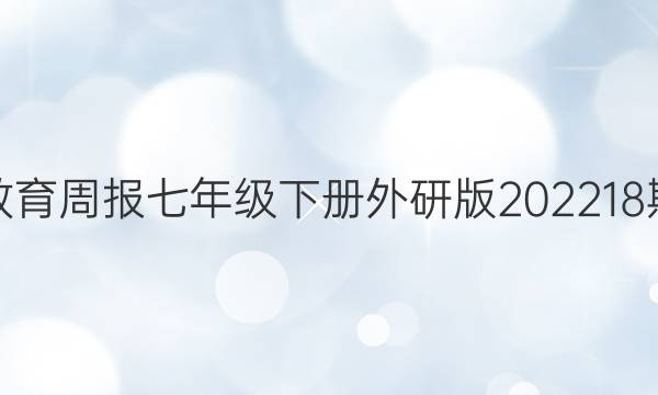 英语教育周报七年级下册外研版202218期答案