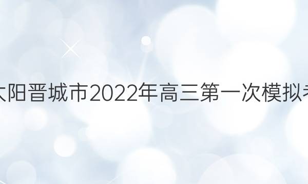 金太阳晋城市2022年高三第一次模拟考试(22-12-251C)英语答案