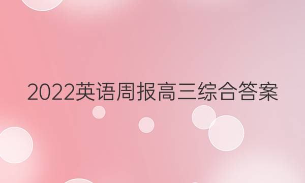 2022英语周报 高三综合答案