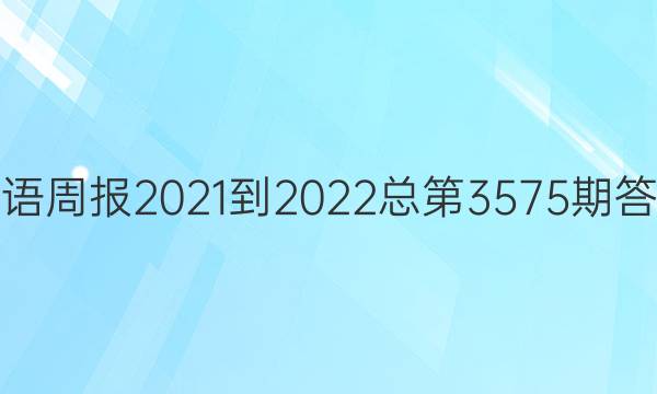 英语周报2021-2022总第3575期答案