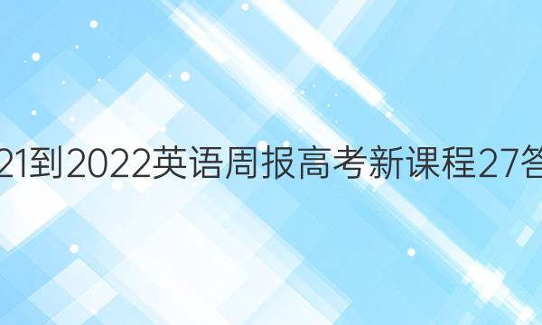 2021-2022 英语周报 高考 新课程 27答案