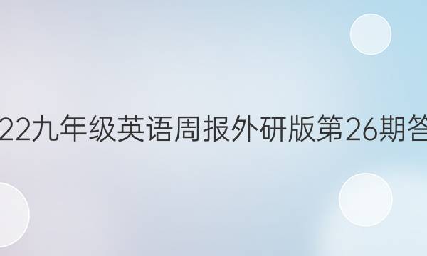 2022九年级英语周报外研版第26期答案