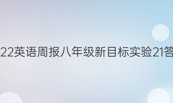 2022 英语周报 八年级 新目标实验 21答案