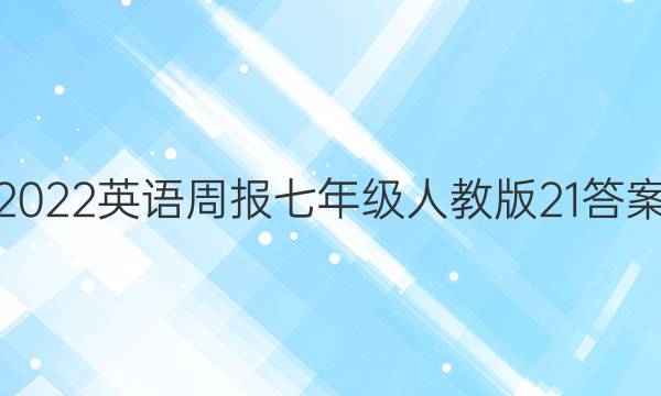 2022 英语周报 七年级 人教版 21答案