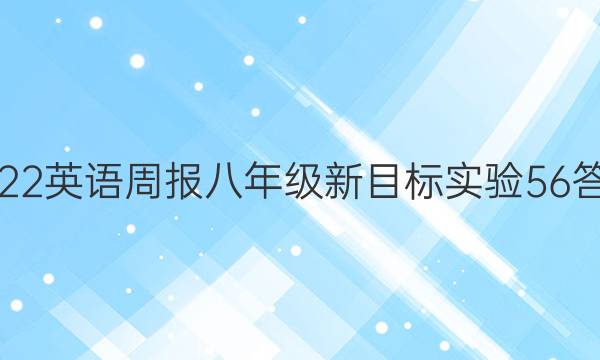 2022 英语周报 八年级 新目标实验 56答案