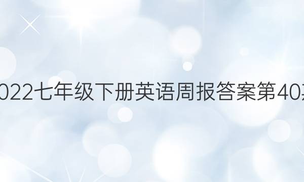 2022七年级下册英语周报答案第40期