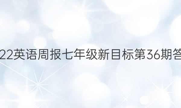 2022英语周报七年级新目标第36期答案