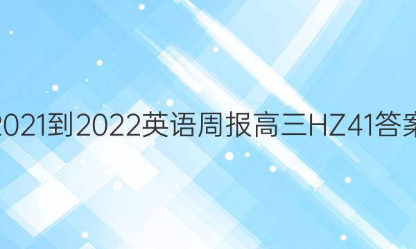 2021-2022 英语周报 高三 HZ 41答案