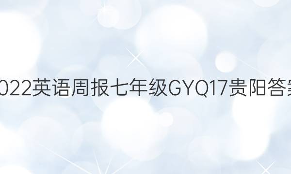 2022 英语周报 七年级 GYQ 17贵阳答案