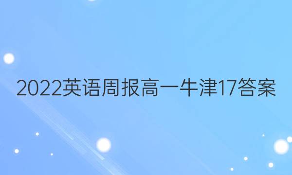 2022英语周报高一 牛津17答案