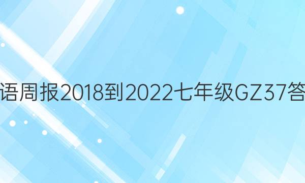 英语周报 2018-2022 七年级 GZ 37答案