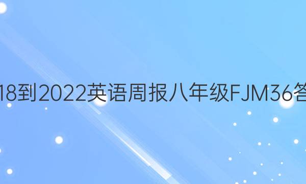 2018-2022 英语周报 八年级 FJM 36答案