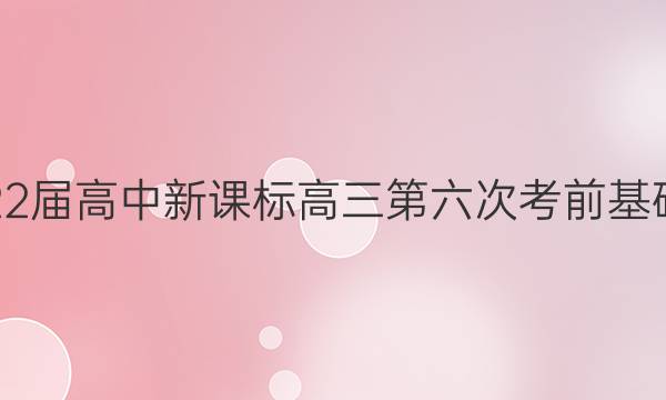 昆明市第一中学2022届高中新课标高三第六次考前基础强化理科数学答案