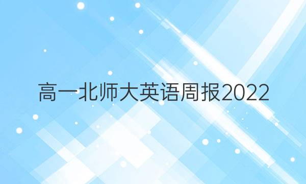 高一北师大英语周报2022_2022答案