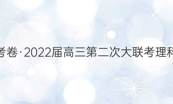 先知大联考卷·2022届高三第二次大联考理科数学答案