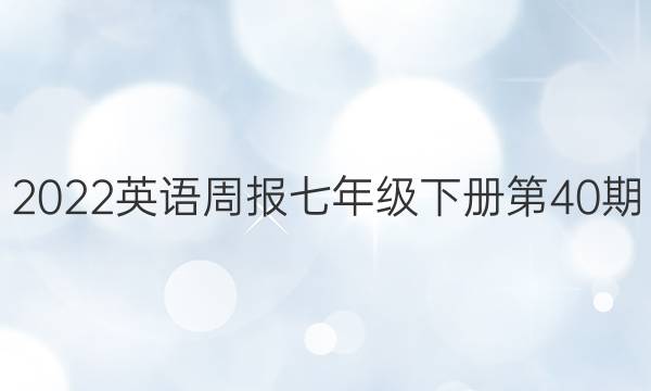 2022英语周报七年级下册第40期。答案