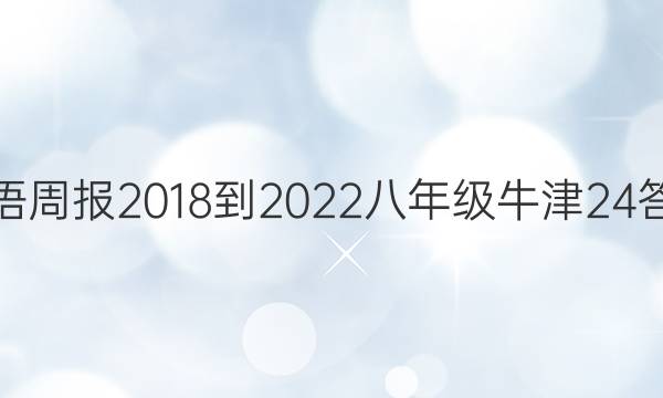 英语周报 2018-2022 八年级 牛津 24答案