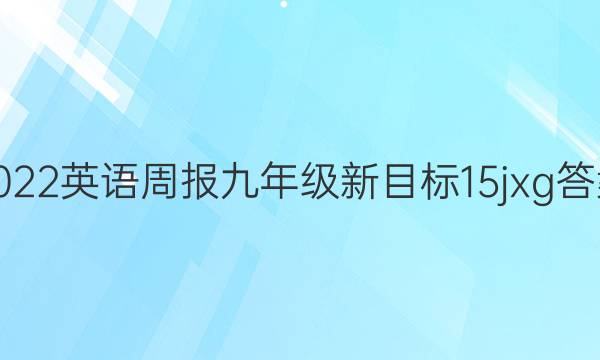 2022 英语周报 九年级 新目标 15 jxg答案