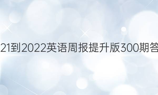 2021-2022英语周报提升版300期答案