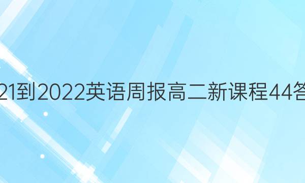 2021-2022 英语周报 高二 新课程 44答案