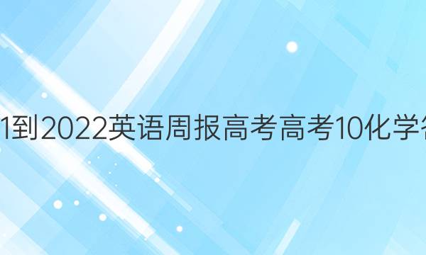 2021-2022 英语周报 高考 高考 10化学答案