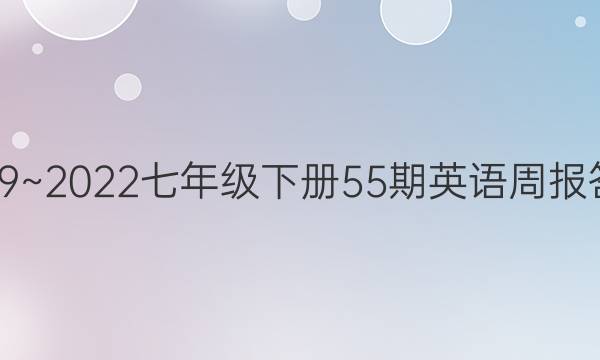 2019~2022七年级下册55期英语周报答案