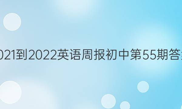 2021-2022英语周报初中第55期答案