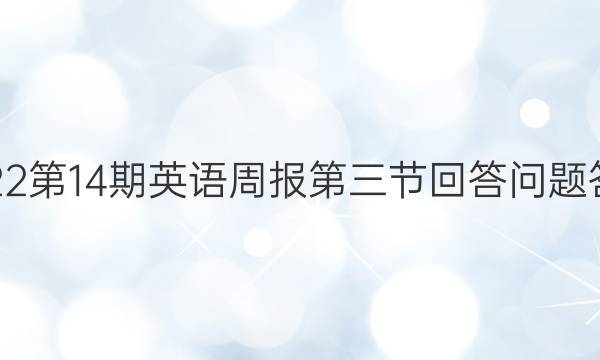 2022第14期英语周报第三节回答问题答案