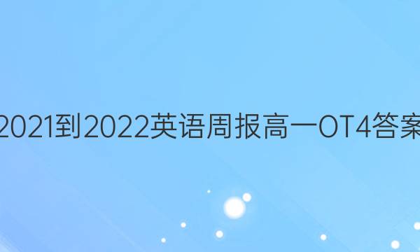 2021-2022 英语周报 高一 OT4答案