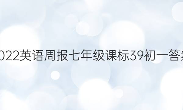 2022 英语周报 七年级 课标 39初一答案