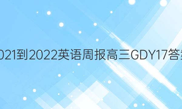 2021-2022 英语周报 高三 GDY17答案