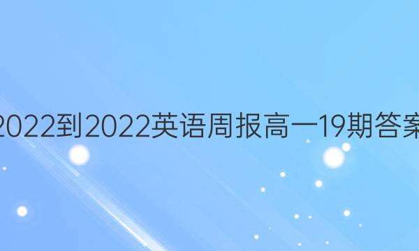 2022-2022英语周报高一19期答案