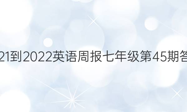 2021-2022英语周报七年级第45期答案