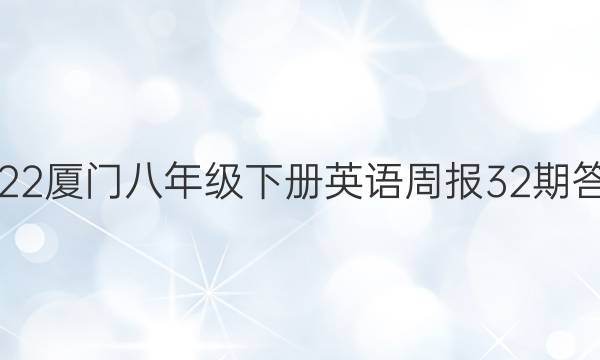 2022厦门八年级下册英语周报32期答案